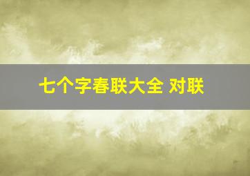 七个字春联大全 对联